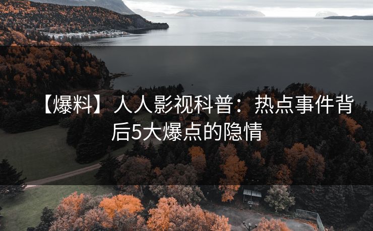 【爆料】人人影视科普：热点事件背后5大爆点的隐情