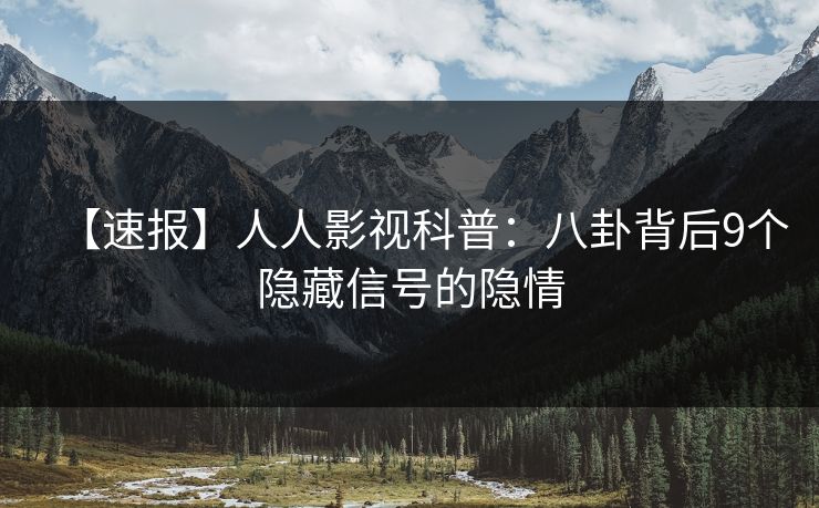 【速报】人人影视科普：八卦背后9个隐藏信号的隐情