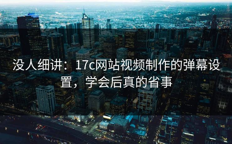 没人细讲：17c网站视频制作的弹幕设置，学会后真的省事